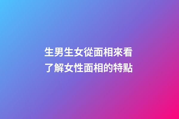 生男生女從面相來看 了解女性面相的特點